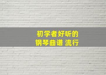 初学者好听的钢琴曲谱 流行